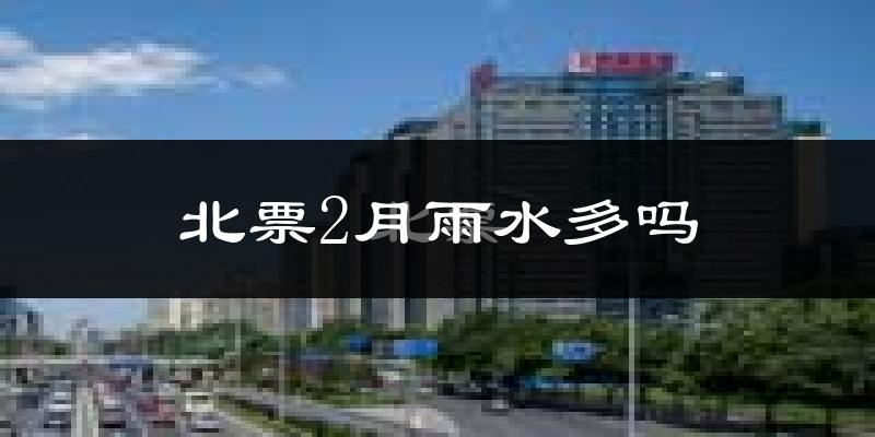 北票2月雨水多吗?
