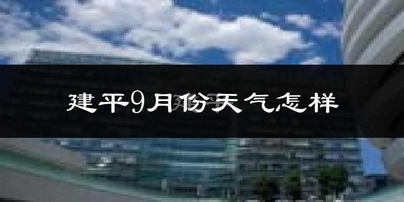 建平9月份天气怎样?建平九月热不热?