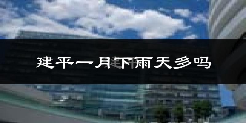 建平一月下雨天多吗?建平1月份降雨量多少?