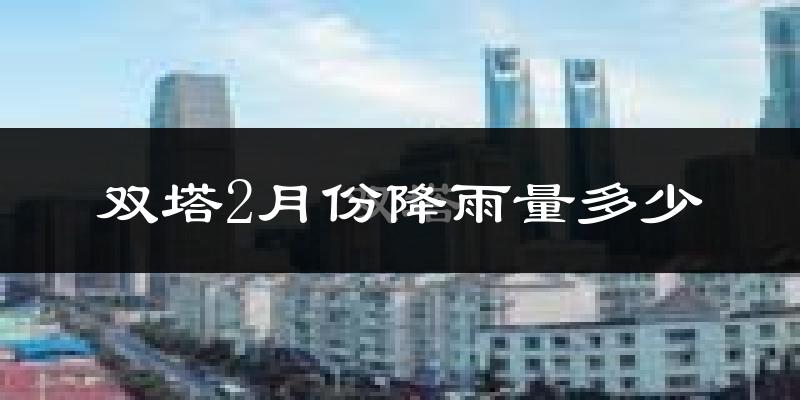 双塔2月份降雨量多少?双塔二月下雨多吗?