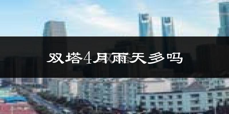 双塔4月雨天多吗?