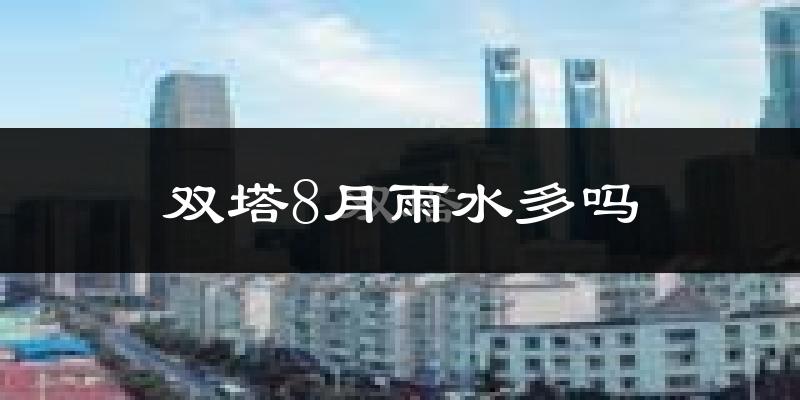双塔8月雨水多吗?