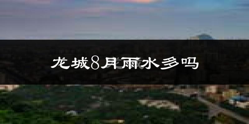 龙城8月雨水多吗?