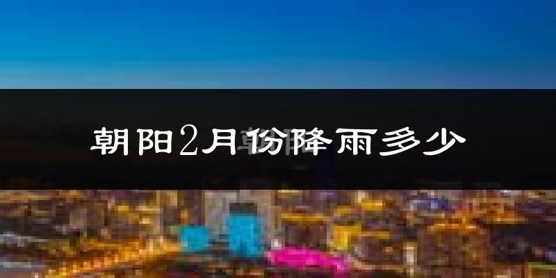 朝阳2月份降雨多少?