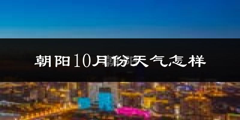 朝阳10月份天气怎样?朝阳十月冷吗?