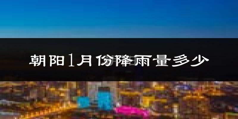 朝阳1月份降雨量多少?朝阳一月下雨多吗?
