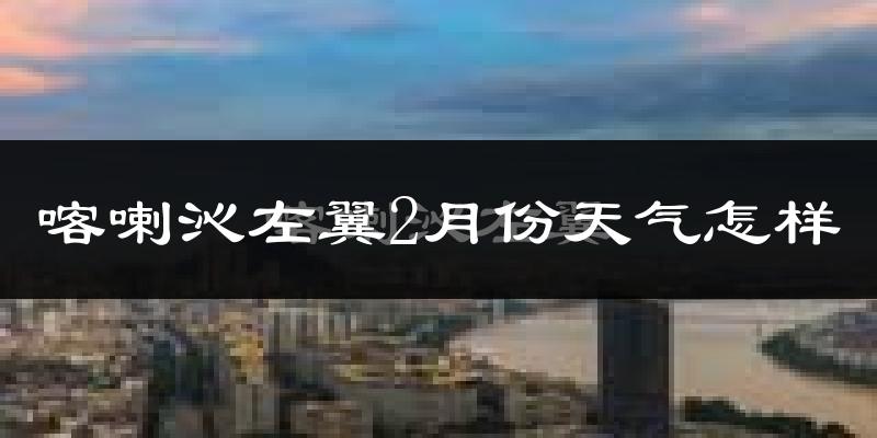 喀喇沁左翼蒙古族自治县2月份天气如何?很冷吗?