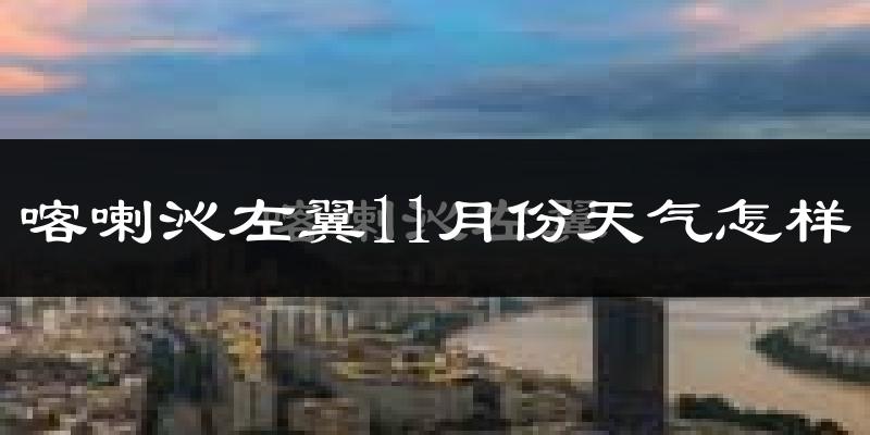 喀喇沁左翼11月份天气怎样?喀喇沁左翼十一月冷不冷?