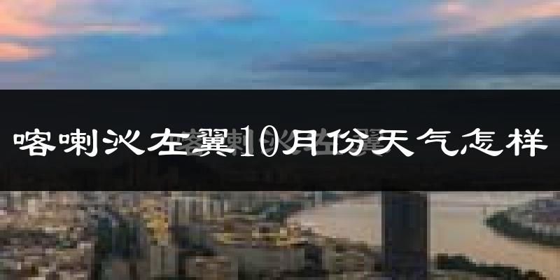 喀喇沁左翼10月份天气怎样?喀喇沁左翼十月冷不冷?