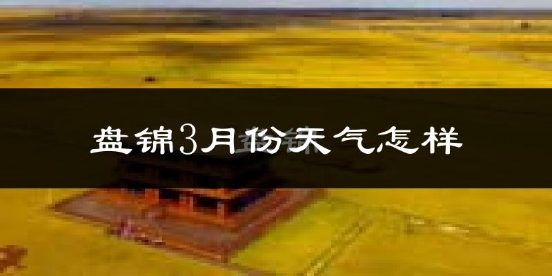 盘锦市3月份天气如何?冷吗?过去两年天气对比分析