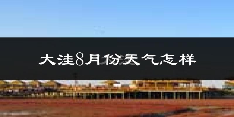 大洼8月份天气怎样?大洼八月热吗?