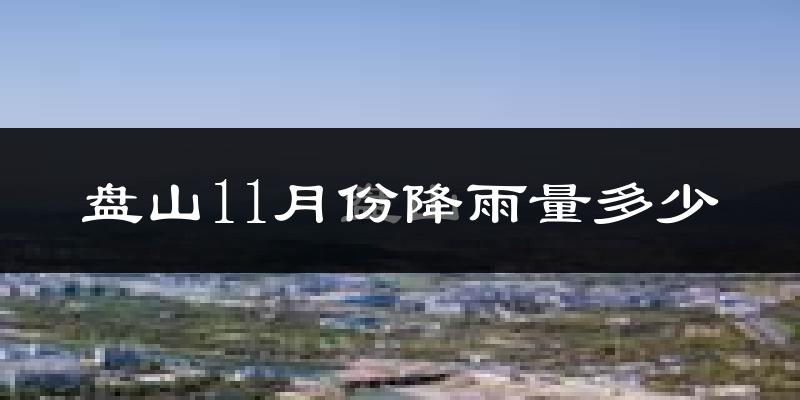 盘山11月份降雨量多少?盘山十一月下雨多吗?