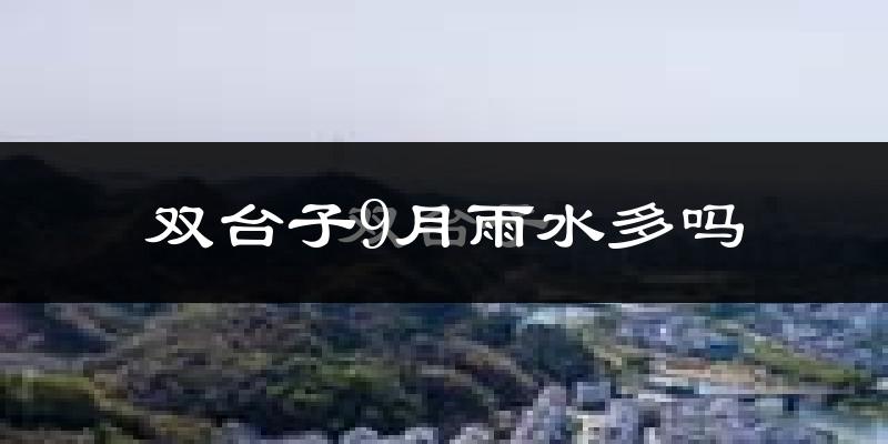 双台子9月雨水多吗?