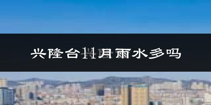 兴隆台11月雨水多吗?