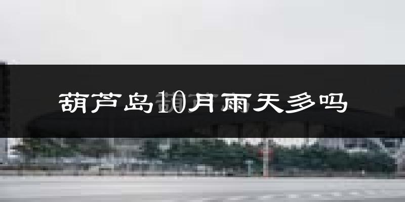 葫芦岛10月雨天多吗?