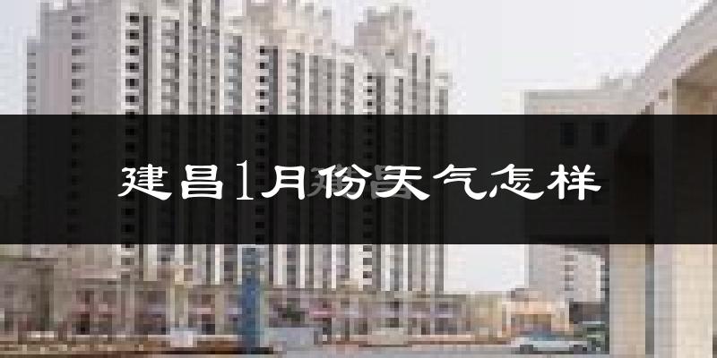 建昌县1月份天气如何?很冷吗?