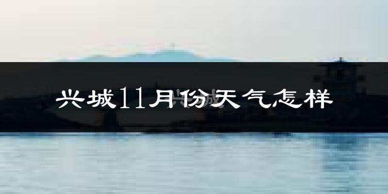 兴城11月份天气怎样?兴城十一月冷吗?