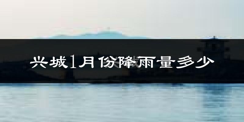 兴城1月份降雨量多少?兴城一月下雨多吗?