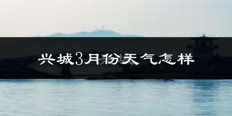 兴城市3月份天气如何?冷吗?