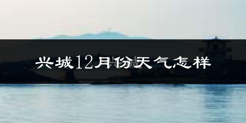 兴城12月份天气怎样?兴城十二月冷不冷?