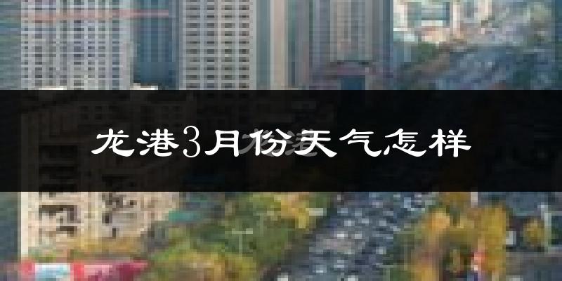 龙港3月份天气怎样?龙港三月冷吗?