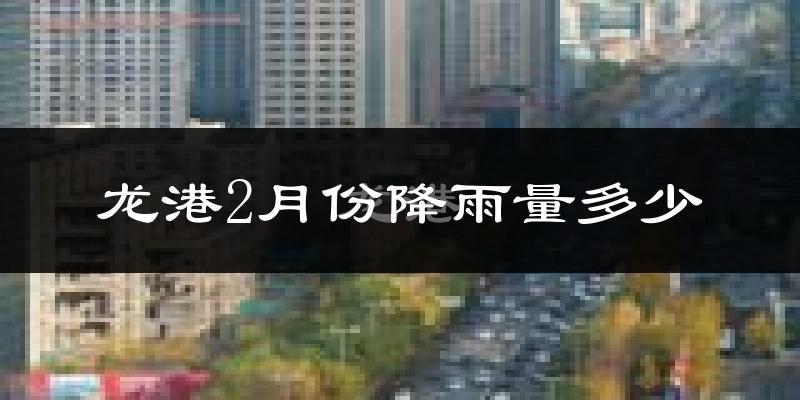 龙港2月份降雨量多少?龙港二月下雨多吗?
