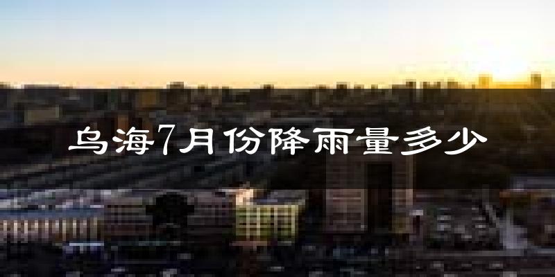 乌海7月份降雨量多少?乌海七月下雨多吗?