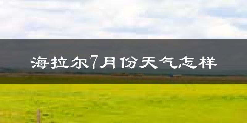 海拉尔7月份天气怎样?海拉尔七月热不热?