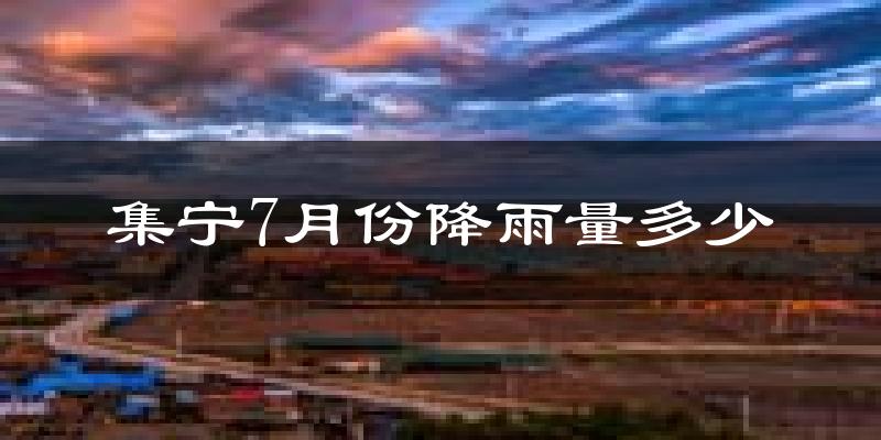 集宁7月份降雨量多少?集宁七月下雨多吗?