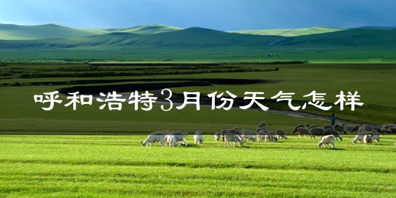 呼和浩特3月份天气如何?还冷吗?