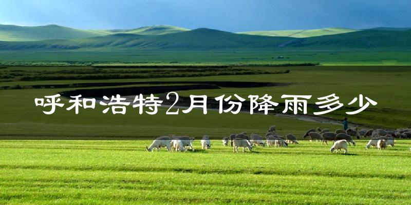 呼和浩特2月份降雨多少?
