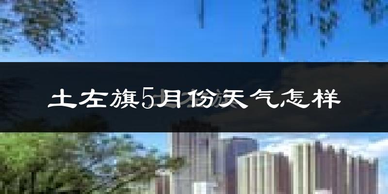 土默特左旗5月份天气如何?很热吗?