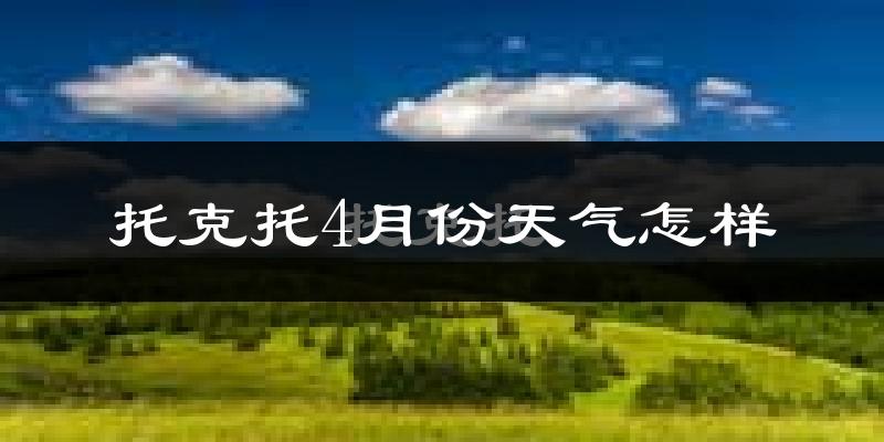 托克托县4月份天气如何?冷热情况怎么样?