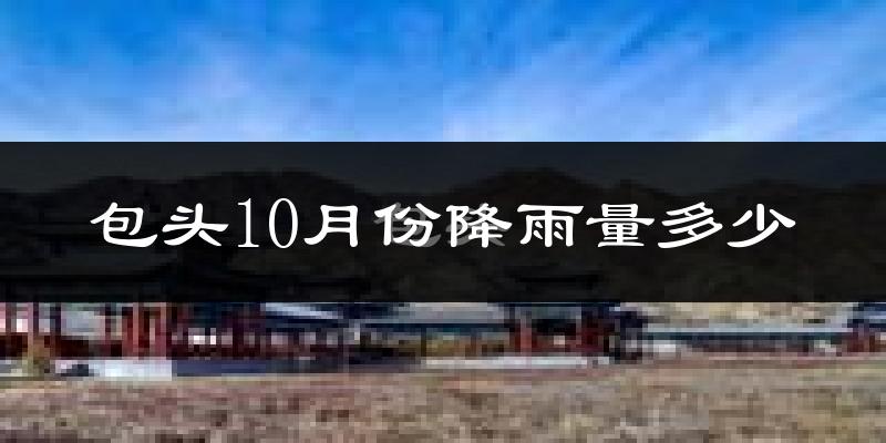 包头10月份降雨量多少?包头十月下雨多吗?
