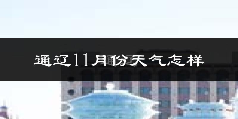 通辽11月份天气怎样?通辽十一月冷吗?