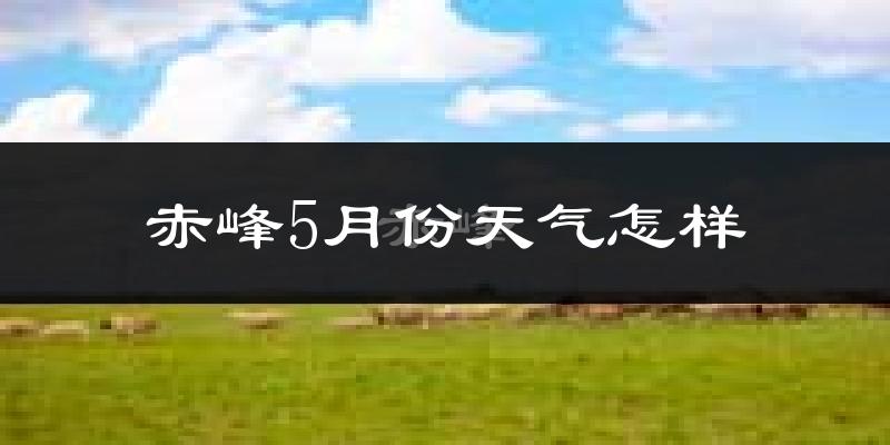 赤峰市5月份天气如何?很冷还是热?