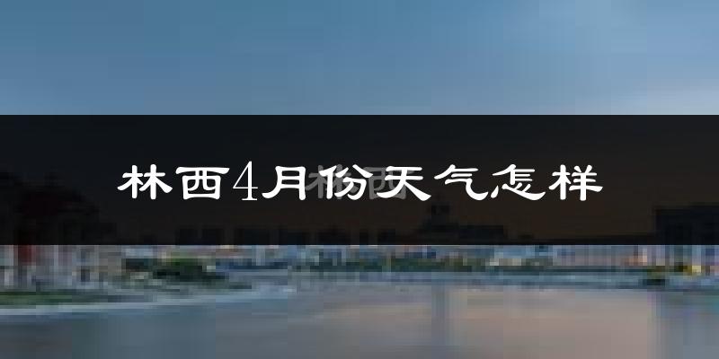 林西县4月份天气如何?冷吗?过去两年天气数据分析