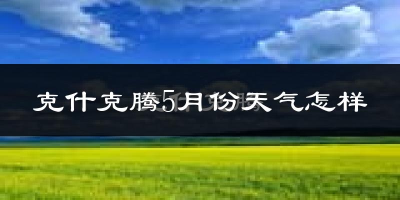 克什克腾旗5月份天气如何?很冷还是温暖?
