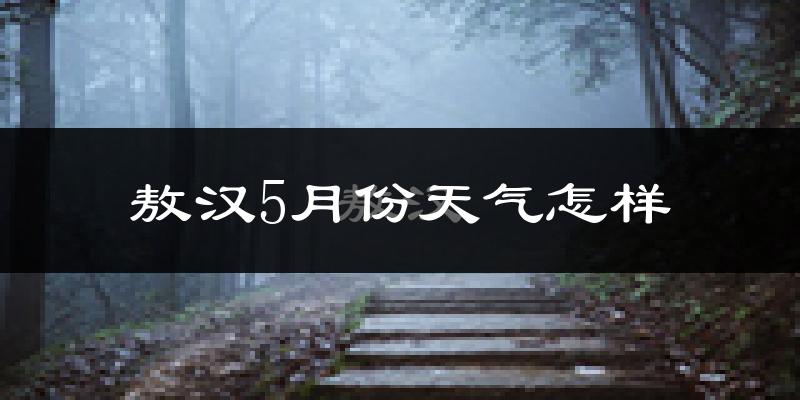 敖汉旗5月天气如何?很热吗?