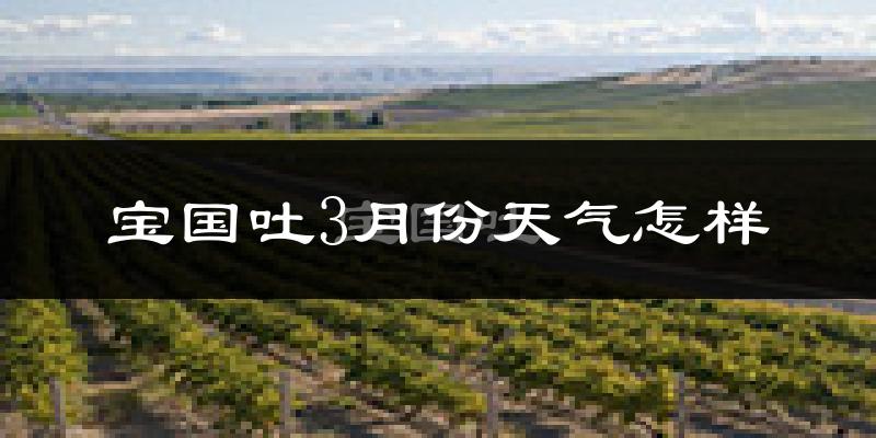 宝国吐乡3月份天气如何?很冷吗?