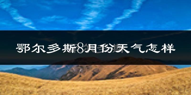 鄂尔多斯市8月份天气如何?很热吗?