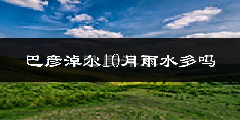 巴彦淖尔10月雨水多吗?