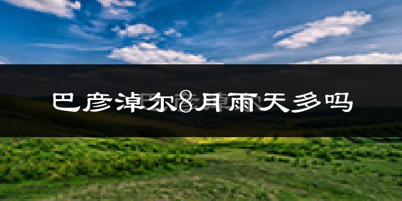 巴彦淖尔8月雨天多吗?