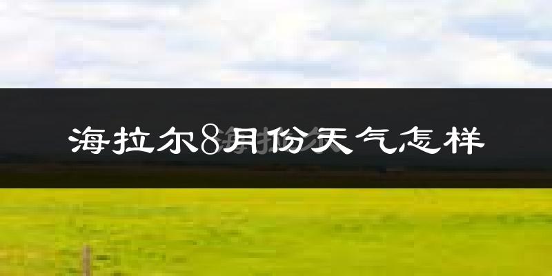 海拉尔8月份天气怎样?海拉尔八月热不热?