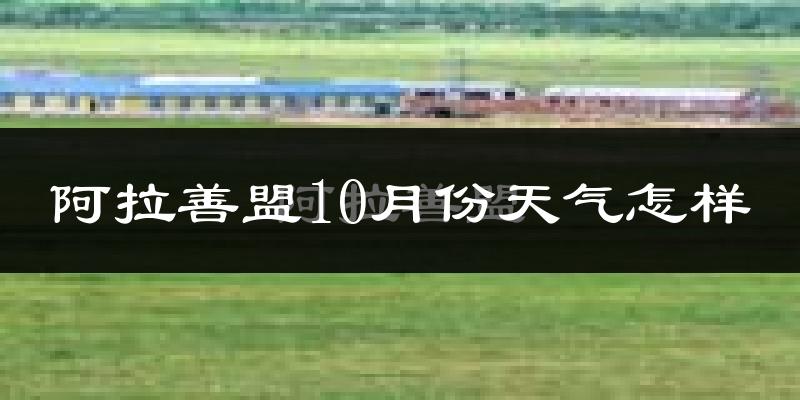 阿拉善盟10月份天气怎样?阿拉善盟十月冷吗?