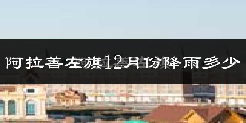 阿拉善左旗12月份降雨多少?