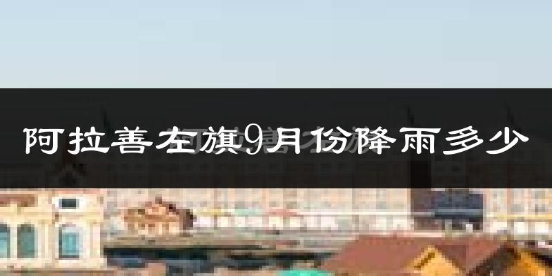阿拉善左旗9月份降雨多少?