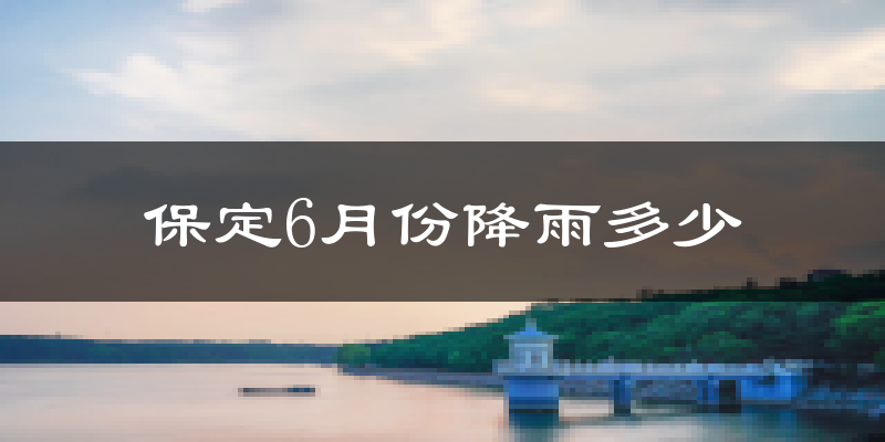 保定6月份降雨多少?