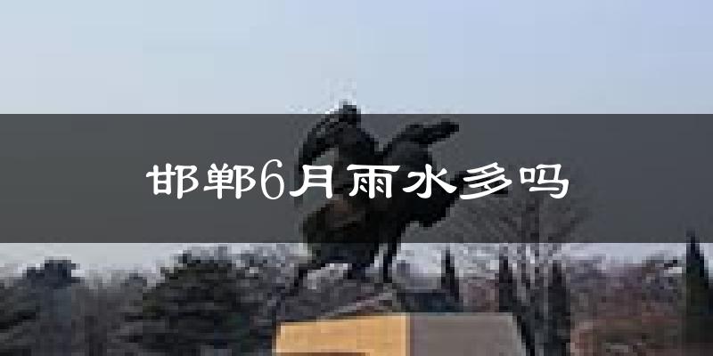 邯郸6月雨水多吗?
