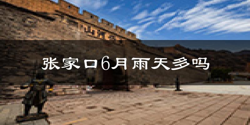 张家口6月雨天多吗?